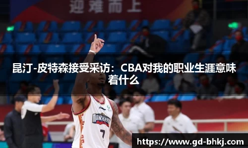 昆汀-皮特森接受采访：CBA对我的职业生涯意味着什么