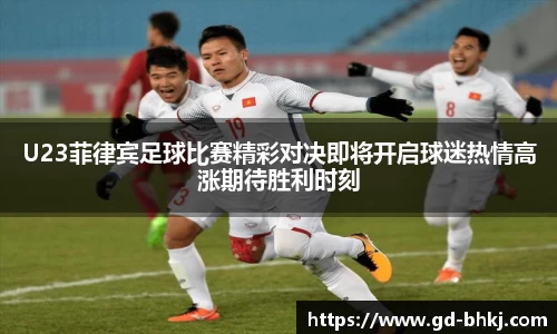 U23菲律宾足球比赛精彩对决即将开启球迷热情高涨期待胜利时刻