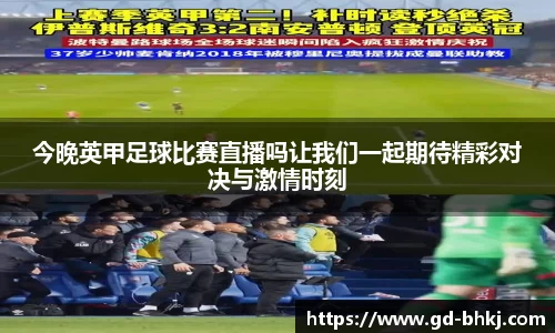 今晚英甲足球比赛直播吗让我们一起期待精彩对决与激情时刻