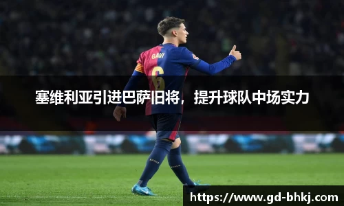 塞维利亚引进巴萨旧将，提升球队中场实力