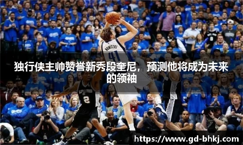 独行侠主帅赞誉新秀段奎尼，预测他将成为未来的领袖