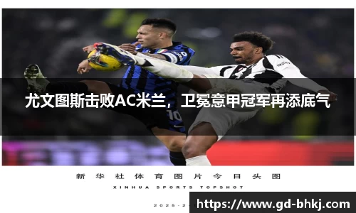尤文图斯击败AC米兰，卫冕意甲冠军再添底气