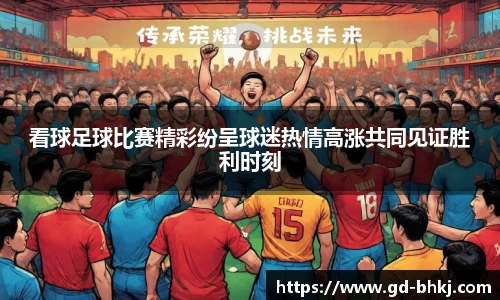 看球足球比赛精彩纷呈球迷热情高涨共同见证胜利时刻