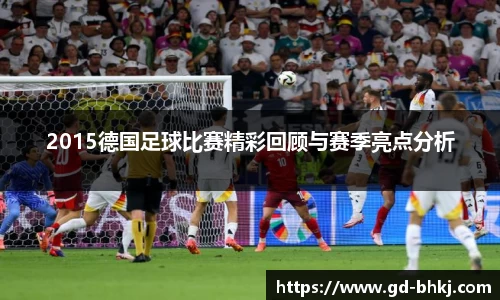2015德国足球比赛精彩回顾与赛季亮点分析