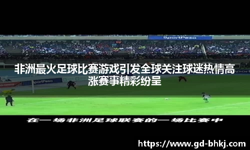 非洲最火足球比赛游戏引发全球关注球迷热情高涨赛事精彩纷呈