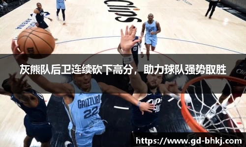 灰熊队后卫连续砍下高分，助力球队强势取胜
