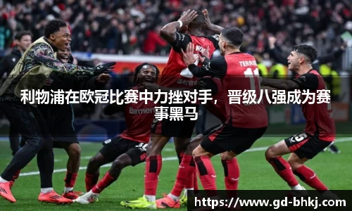 利物浦在欧冠比赛中力挫对手，晋级八强成为赛事黑马