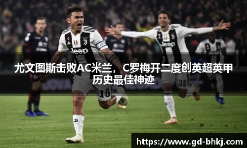 尤文图斯击败AC米兰，C罗梅开二度创英超英甲历史最佳神迹
