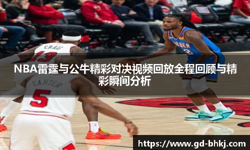 NBA雷霆与公牛精彩对决视频回放全程回顾与精彩瞬间分析