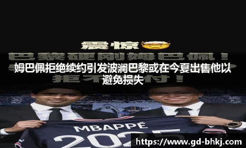 姆巴佩拒绝续约引发波澜巴黎或在今夏出售他以避免损失