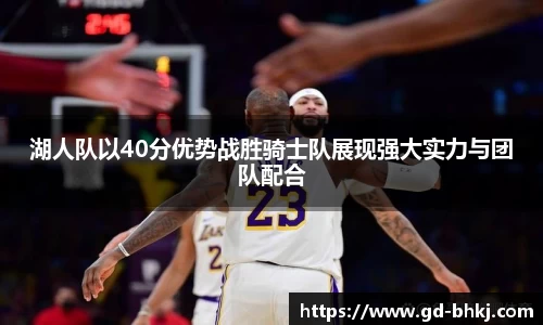 湖人队以40分优势战胜骑士队展现强大实力与团队配合