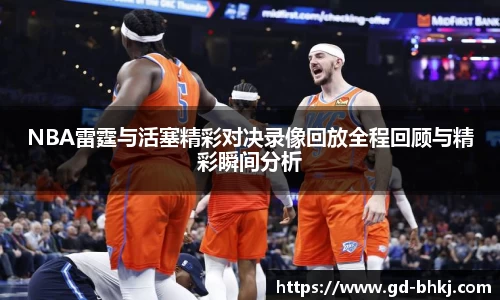 NBA雷霆与活塞精彩对决录像回放全程回顾与精彩瞬间分析