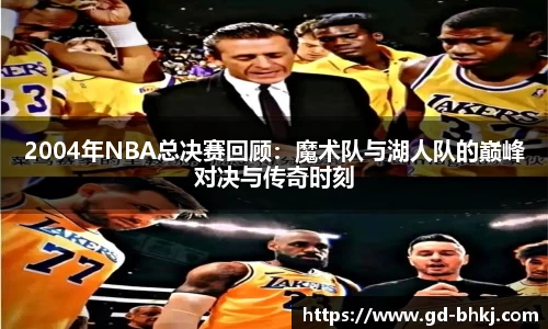2004年NBA总决赛回顾：魔术队与湖人队的巅峰对决与传奇时刻