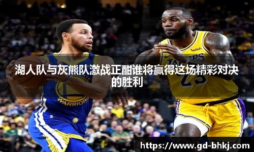 湖人队与灰熊队激战正酣谁将赢得这场精彩对决的胜利