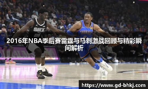2016年NBA季后赛雷霆与马刺激战回顾与精彩瞬间解析