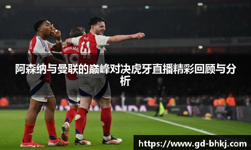 阿森纳与曼联的巅峰对决虎牙直播精彩回顾与分析