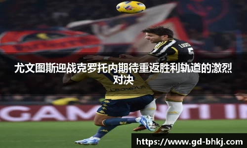 尤文图斯迎战克罗托内期待重返胜利轨道的激烈对决