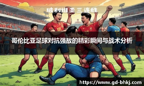 哥伦比亚足球对抗强敌的精彩瞬间与战术分析