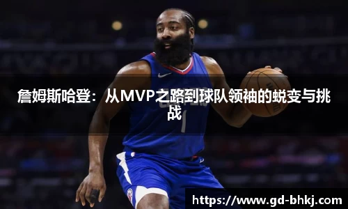 詹姆斯哈登：从MVP之路到球队领袖的蜕变与挑战