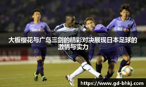 大板樱花与广岛三剑的精彩对决展现日本足球的激情与实力