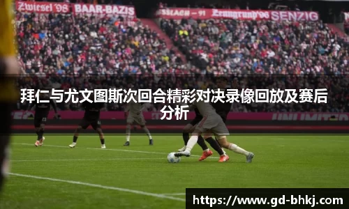 拜仁与尤文图斯次回合精彩对决录像回放及赛后分析