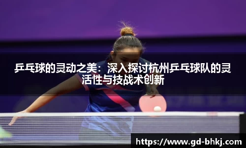 乒乓球的灵动之美：深入探讨杭州乒乓球队的灵活性与技战术创新