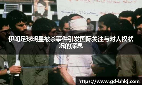 伊朗足球明星被杀事件引发国际关注与对人权状况的深思