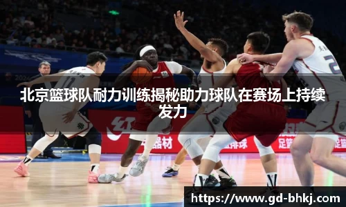 北京篮球队耐力训练揭秘助力球队在赛场上持续发力