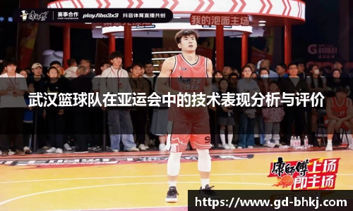 武汉篮球队在亚运会中的技术表现分析与评价