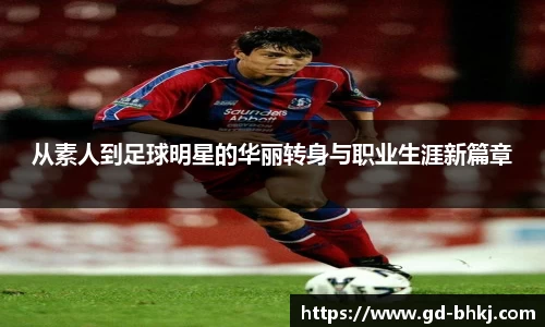 从素人到足球明星的华丽转身与职业生涯新篇章