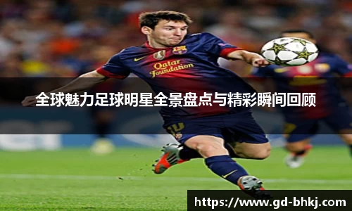 全球魅力足球明星全景盘点与精彩瞬间回顾