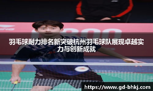 羽毛球耐力排名新突破杭州羽毛球队展现卓越实力与创新成就