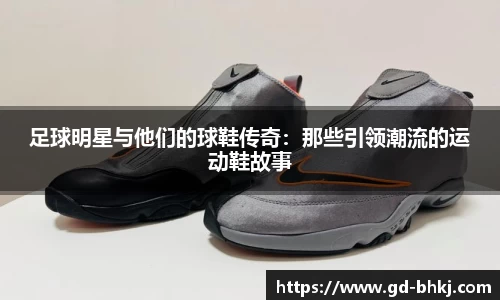 足球明星与他们的球鞋传奇：那些引领潮流的运动鞋故事