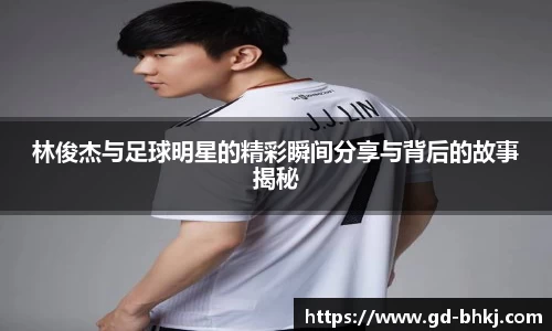 林俊杰与足球明星的精彩瞬间分享与背后的故事揭秘