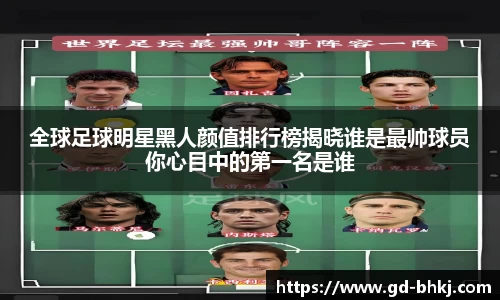 全球足球明星黑人颜值排行榜揭晓谁是最帅球员你心目中的第一名是谁